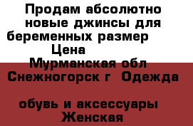 Продам абсолютно новые джинсы для беременных,размер XXI › Цена ­ 1 000 - Мурманская обл., Снежногорск г. Одежда, обувь и аксессуары » Женская одежда и обувь   